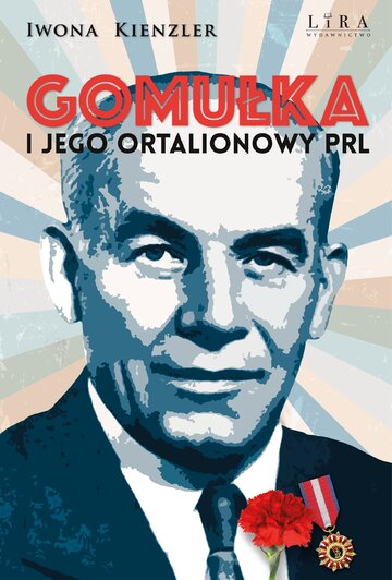&bdquo;Gomułka i&nbsp;jego ortalionowy PRL&rdquo; Iwona Kienzler