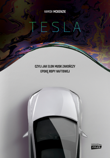 &bdquo;Tesla, czyli jak Elon Musk zakończy epokę ropy naftowej&rdquo; Hamish McKenzie
