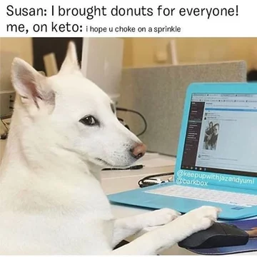 Susan: Przyniosłam pączki dla wszystkich! Ja, na diecie: Obyś się zadławiła 