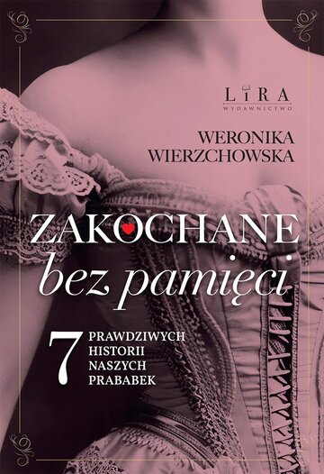 &bdquo;Zakochane bez pamięci. Siedem prawdziwych historii naszych prababek&rdquo; Weronika Wierzchowska