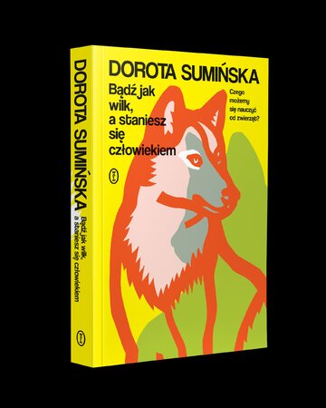 Dorota Sumińska  „Bądź jak wilk, a staniesz się człowiekiem”