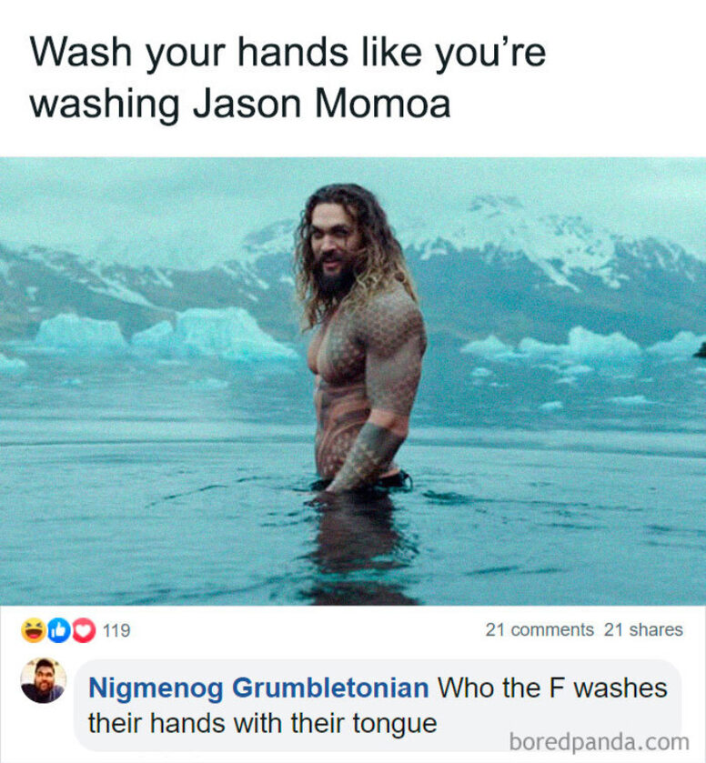 Myj ręce tak samo, jak myłbyś Jasona Momoę. NG: Językiem? 