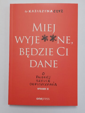 Książka &bdquo;Miej wyje**ne, będzie Ci dane&rdquo; autorstwa dr Katarzyny Czyż