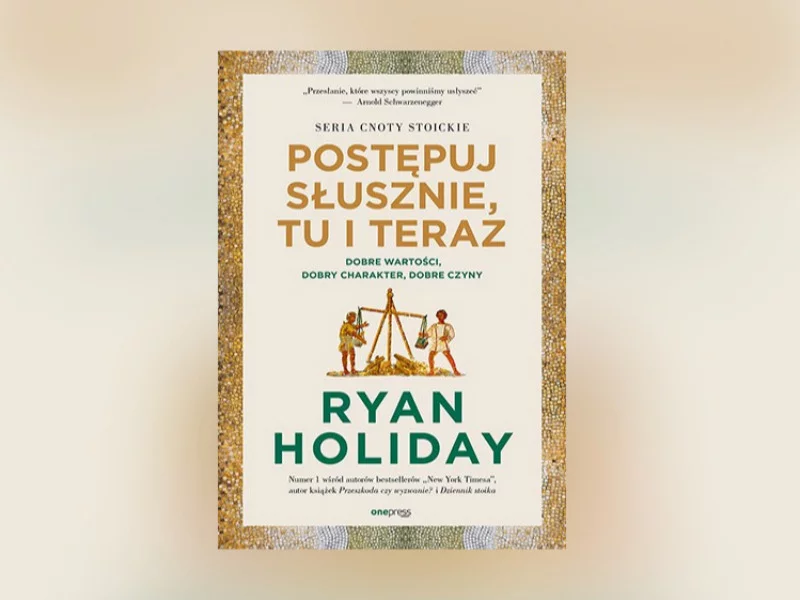 „Postępuj słusznie, tu i teraz” Ryan Holiday